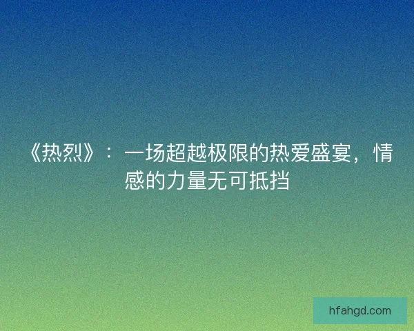 《热烈》：一场超越极限的热爱盛宴，情感的力量无可抵挡