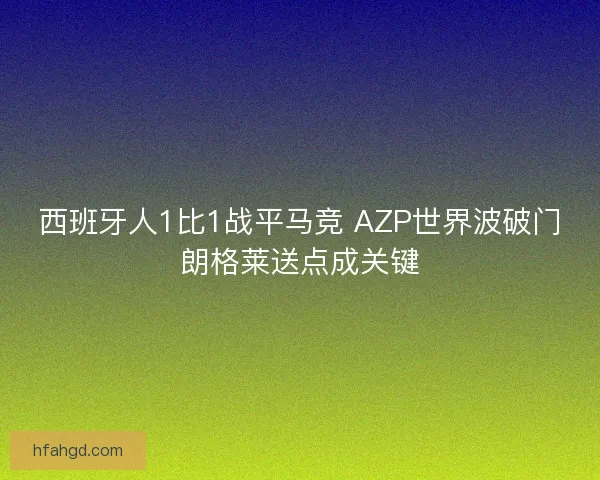 西班牙人1比1战平马竞 AZP世界波破门朗格莱送点成关键 西班牙人1比1战平马竞 AZP世界波破门朗格莱送点成关键