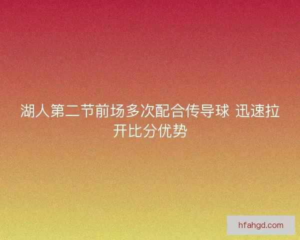 湖人第二节前场多次配合传导球 迅速拉开比分优势