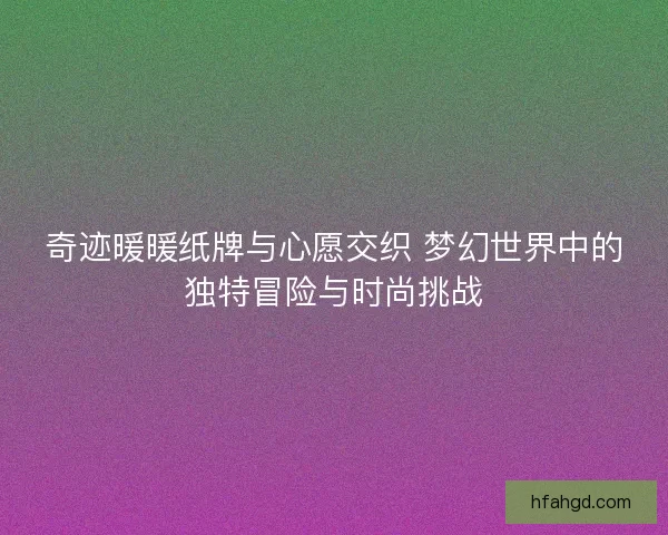 奇迹暖暖纸牌与心愿交织 梦幻世界中的独特冒险与时尚挑战