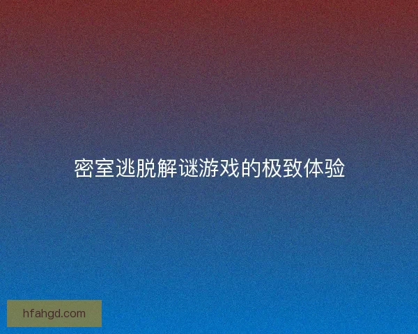 密室逃脱解谜游戏的极致体验