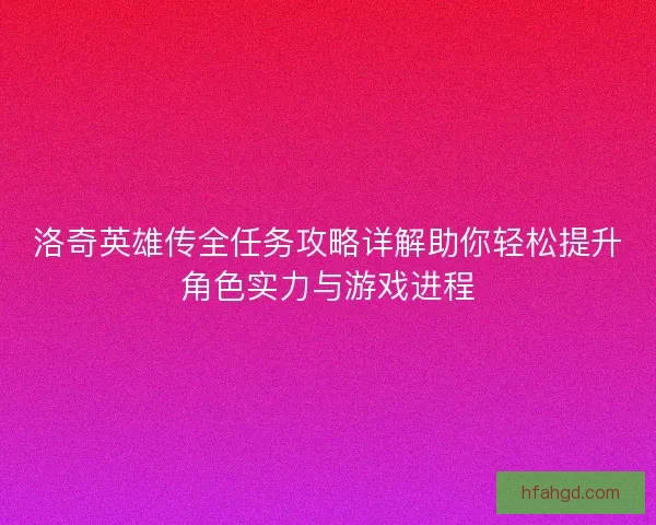 洛奇英雄传全任务攻略详解助你轻松提升角色实力与游戏进程