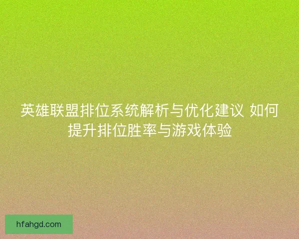英雄联盟排位系统解析与优化建议 如何提升排位胜率与游戏体验