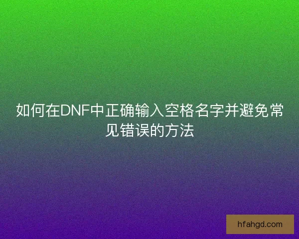 如何在DNF中正确输入空格名字并避免常见错误的方法 如何在DNF中正确输入空格名字并避免常见错误的方法