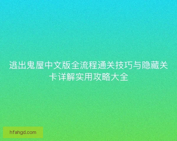 逃出鬼屋中文版全流程通关技巧与隐藏关卡详解实用攻略大全 逃出鬼屋中文版全流程通关技巧与隐藏关卡详解实用攻略大全