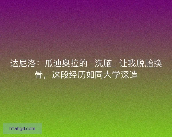 达尼洛：瓜迪奥拉的 _洗脑_ 让我脱胎换骨，这段经历如同大学深造