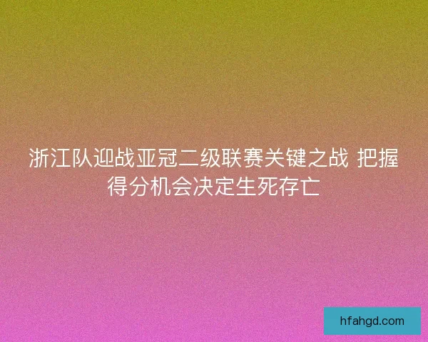 浙江队迎战亚冠二级联赛关键之战 把握得分机会决定生死存亡