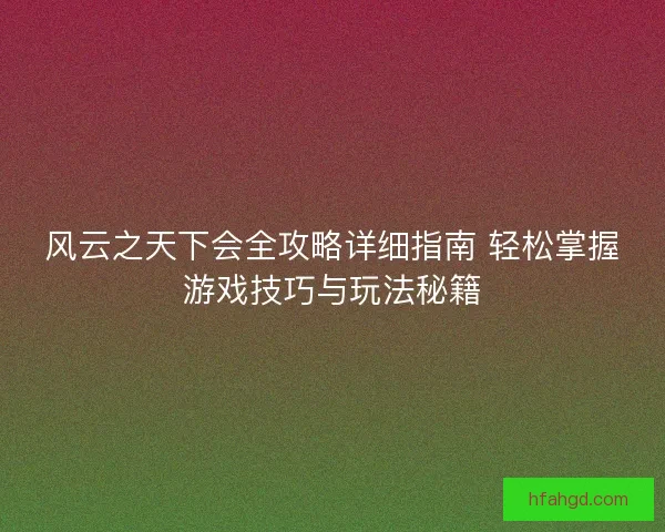 风云之天下会全攻略详细指南 轻松掌握游戏技巧与玩法秘籍