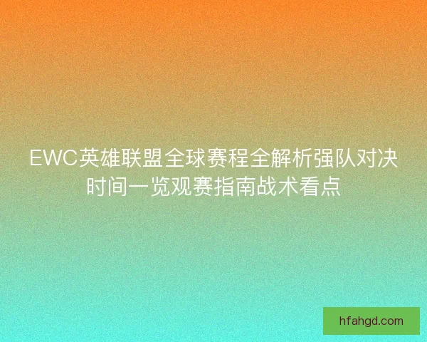 EWC英雄联盟全球赛程全解析强队对决时间一览观赛指南战术看点