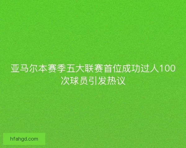 亚马尔本赛季五大联赛首位成功过人100次球员引发热议