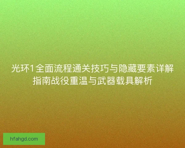 光环1全面流程通关技巧与隐藏要素详解指南战役重温与武器载具解析