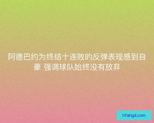 阿德巴约为终结十连败的反弹表现感到自豪 强调球队始终没有放弃 阿德巴约为终结十连败的反弹表现感到自豪 强调球队始终没有放弃