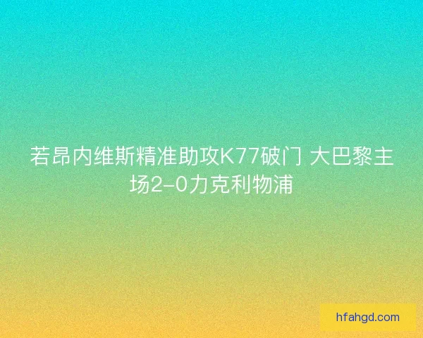 若昂内维斯精准助攻K77破门 大巴黎主场2-0力克利物浦